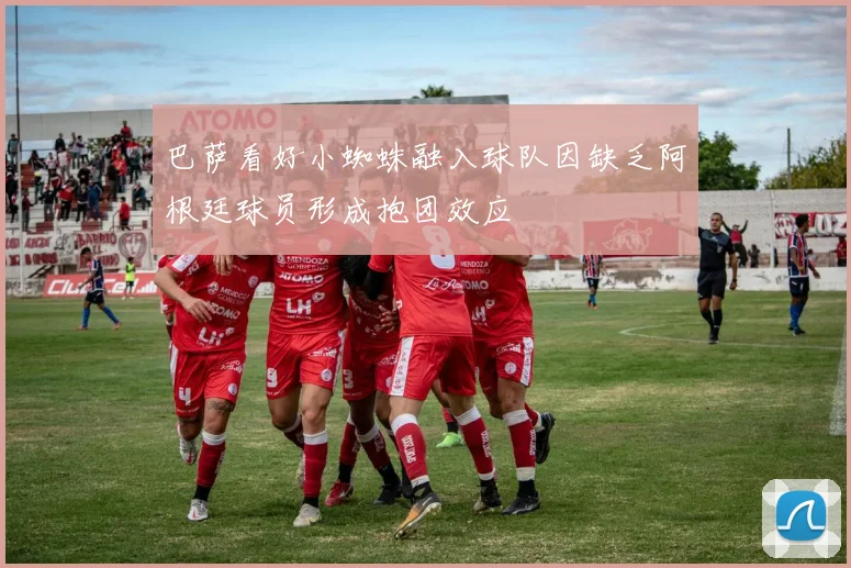 巴萨看好小蜘蛛融入球队因缺乏阿根廷球员形成抱团效应