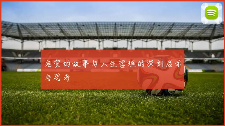 老贺的故事与人生哲理的深刻启示与思考